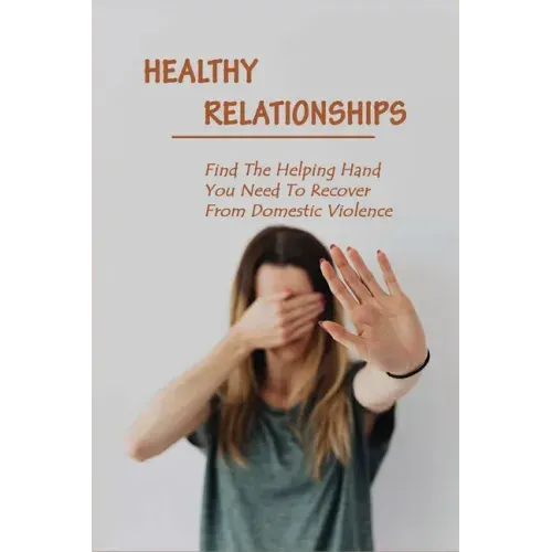 Healthy Relationships: Find The Helping Hand You Need To Recover From Domestic Violence: Letting Go Of Guilt And Shame