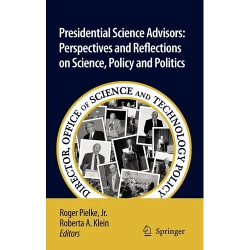 Presidential Science Advisors: Perspectives and Reflections on Science, Policy and Politics