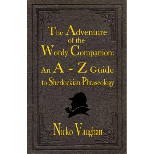 The Adventure of the Wordy Companion: An A-Z guide to Sherlockian Phraseology