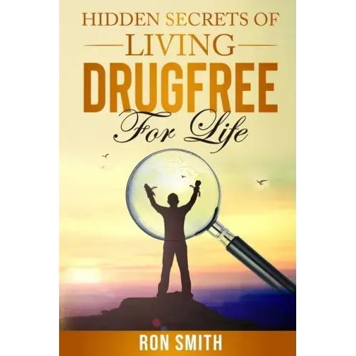 Hidden Secrets Of Living DrugFree ForLife: You Don't have To Go With The Status Quo