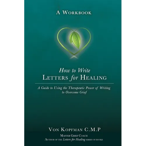 How to Write Letters for Healing: The Therapeutic Power of Writing to a Lost Loved One - A Workbook