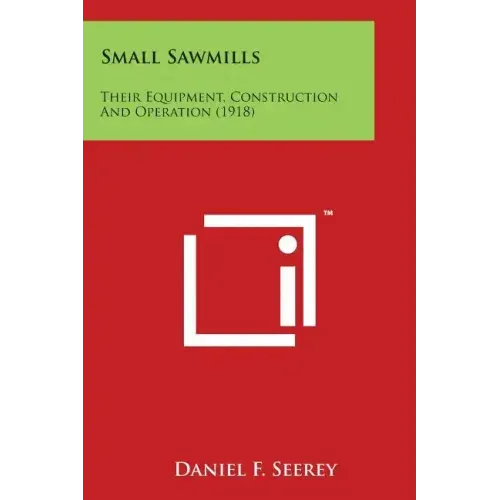 Small Sawmills: Their Equipment, Construction and Operation (1918)