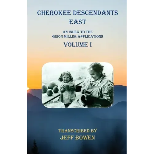 Cherokee Descendants East Volume I: An Index to the Guion Miller Applications