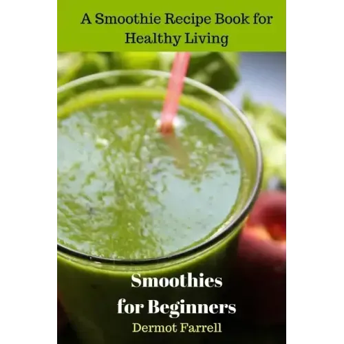 Smoothies for Beginners: A Smoothie Recipe Book for Healthy Living