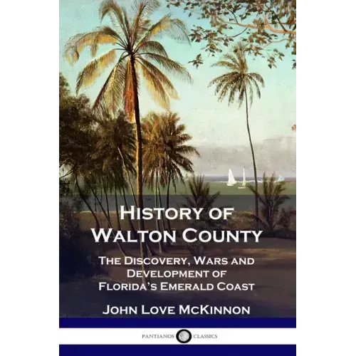 History of Walton County: The Discovery, Wars and Development of Florida's Emerald Coast