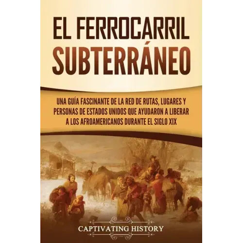 El ferrocarril subterráneo: Una guía fascinante de la red de rutas, lugares y personas de Estados Unidos que ayudaron a liberar a los afroamerican