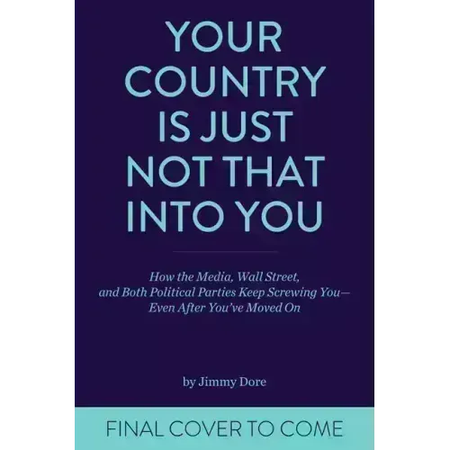 Your Country Is Just Not That Into You: How the Media, Wall Street, and Both Political Parties Keep on Screwing You-Even After You've Moved on