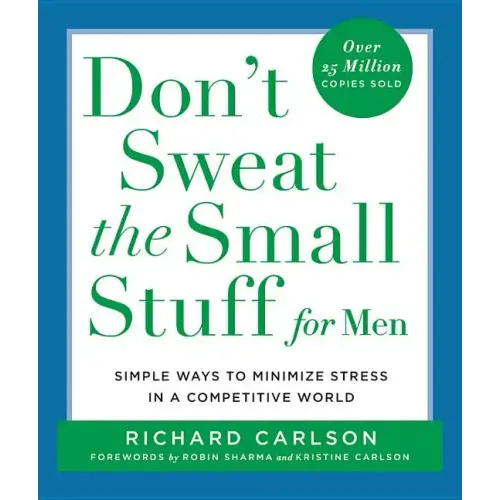 Don't Sweat the Small Stuff for Men: Simple Ways to Minimize Stress in a Competitive World