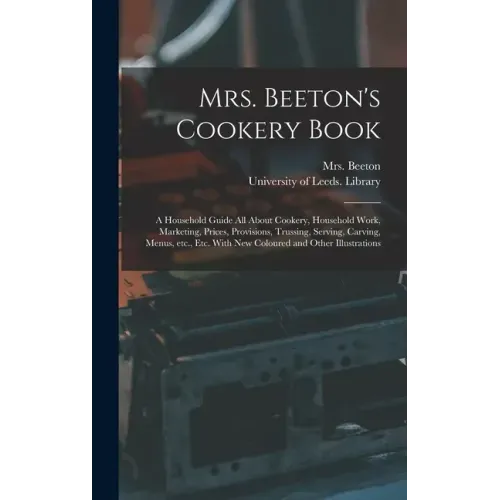 Mrs. Beeton's Cookery Book: a Household Guide All About Cookery, Household Work, Marketing, Prices, Provisions, Trussing, Serving, Carving, Menus,