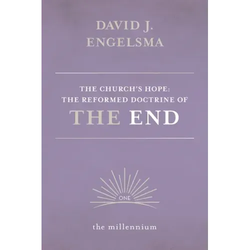 The Church's Hope: The Reformed Doctrine of The End: Vol. 1 The Millennium
