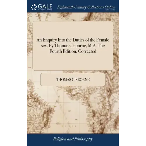 An Enquiry Into the Duties of the Female sex. By Thomas Gisborne, M.A. The Fourth Edition, Corrected