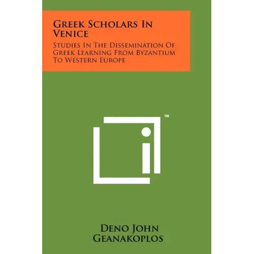 Greek Scholars In Venice: Studies In The Dissemination Of Greek Learning From Byzantium To Western Europe
