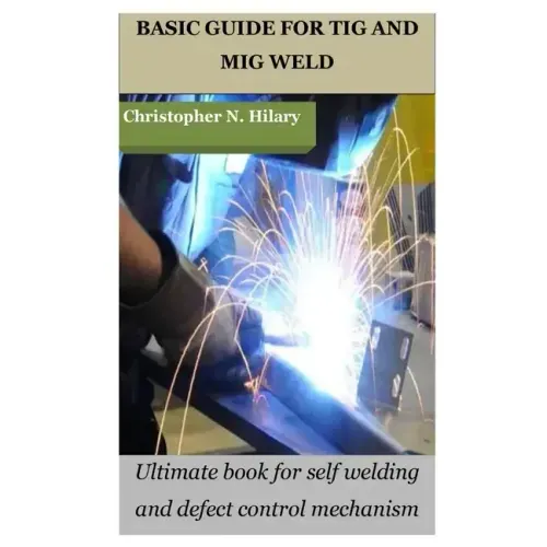 Basic Guide for TIG and MIG Weld: Ultimate book for self welding and defect control mechanism