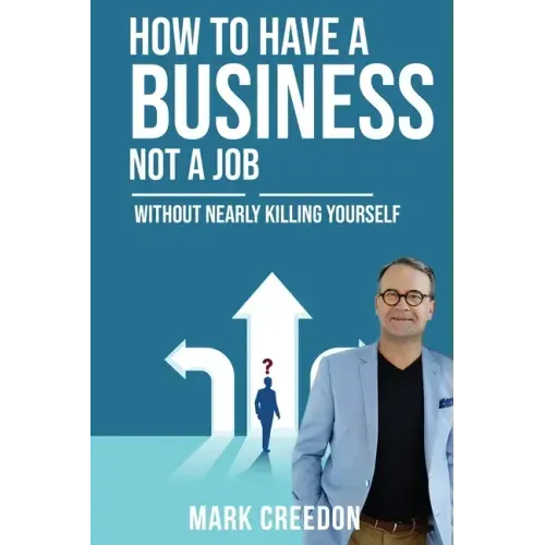 How To Have A Business Not A Job: Without Nearly Killing Yourself
