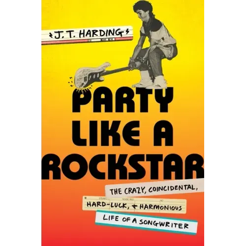 Party Like a Rockstar: The Crazy, Coincidental, Hard-Luck, and Harmonious Life of a Songwriter