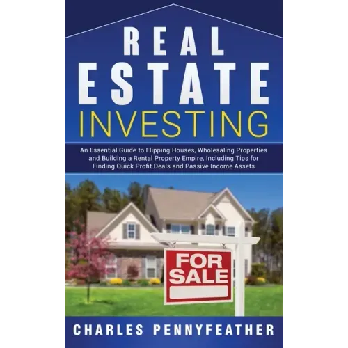 Real Estate Investing: An Essential Guide to Flipping Houses, Wholesaling Properties and Building a Rental Property Empire, Including Tips fo