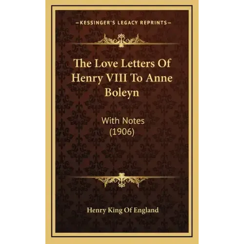 The Love Letters Of Henry VIII To Anne Boleyn: With Notes (1906)