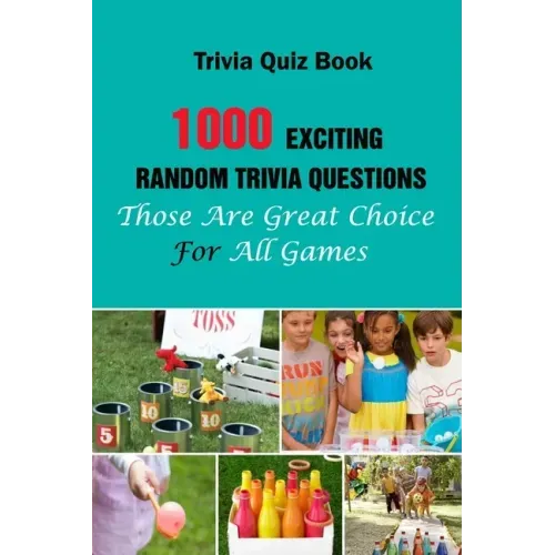 Trivia Quiz Book: 1000 Exciting, Random Trivia Questions That Will Be Great Choice For All Games