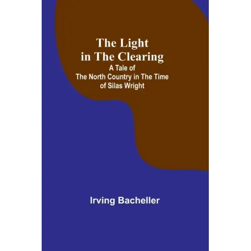 The Light in the Clearing: A Tale of the North Country in the Time of Silas Wright