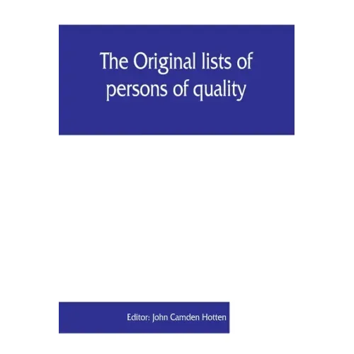 The Original lists of persons of quality, emigrants, religious exiles, political rebels, serving men sold for a term of years, apprentices, children s