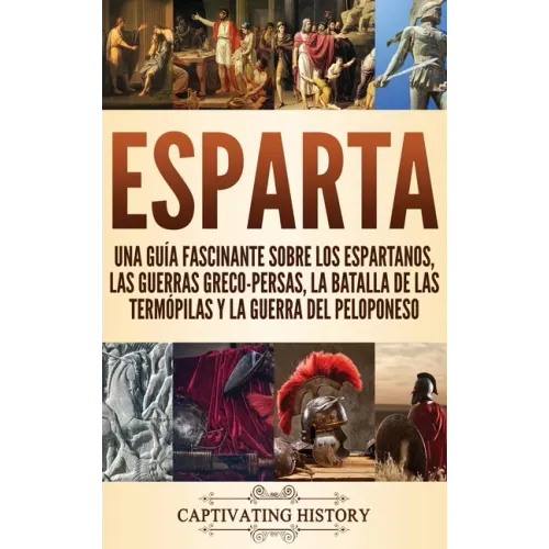 Esparta: Una Guía Fascinante sobre los Espartanos, las Guerras Greco-Persas, la Batalla de las Termópilas y la Guerra del Peloponeso