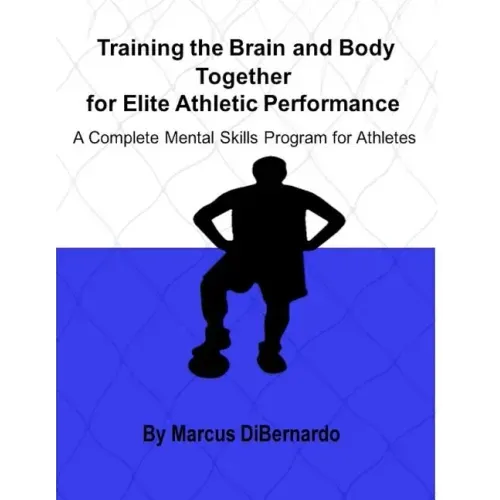 Training the Brain and Body Together for Elite Athletic Performance: A Complete Mental Skills Program for Athletes
