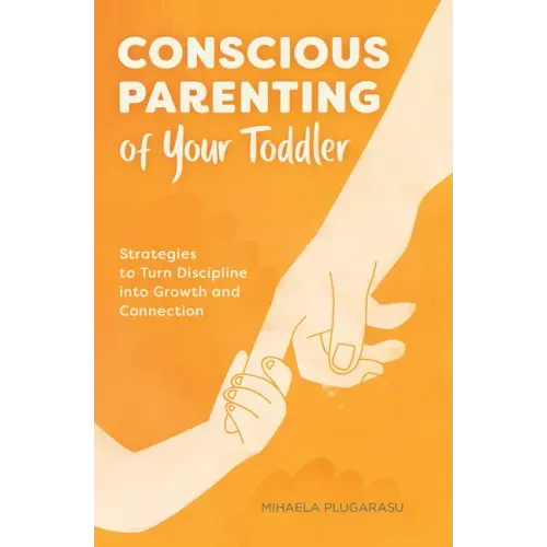 Conscious Parenting of Your Toddler: Strategies to Turn Discipline Into Growth and Connection