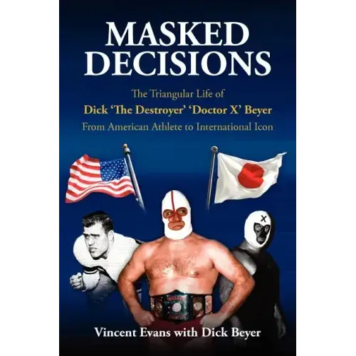 Masked Decisions: The Triangular Life of Dick 'The Destroyer' 'Doctor X' Beyer; From American Athlete to International Icon