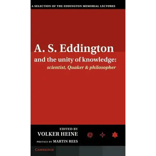 A.S. Eddington and the Unity of Knowledge: Scientist, Quaker and Philosopher: A Selection of the Eddington Memorial Lectures with a Preface by Lord Ma