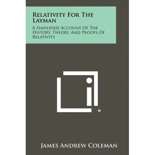 Relativity For The Layman: A Simplified Account Of The History, Theory, And Proofs Of Relativity