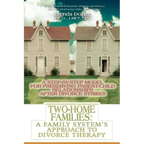 Two-Home Families: A Family System's Approach to Divorce Therapy: A Step-By-Step Model for Preserving Parent-Child Relationships After Divorce Strikes