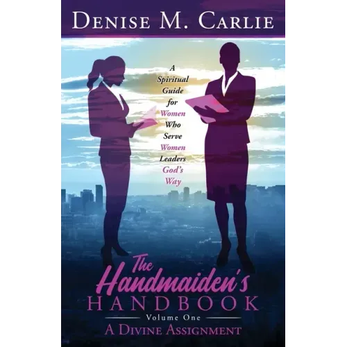 The Handmaiden's Handbook: A Spiritual Guide for Women Who Serve Women Leaders God's Way Volume One A Divine Assignment