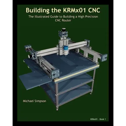 Building the KRMX01 CNC: The Illustrated Guide to Building a High Precision CNC