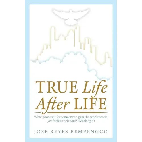 True Life, After Life: What Good Is It For Someone to Gain The Whole World, Yet Forfeit Their Soul? (Mark 8:36)