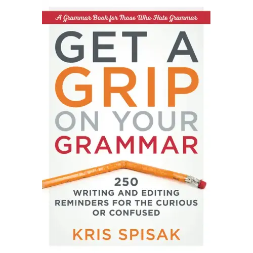 Get a Grip on Your Grammar: 250 Writing and Editing Reminders for the Curious or Confused