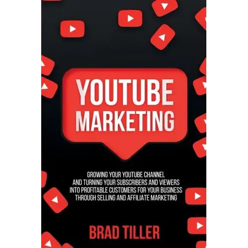 Youtube Marketing: Growing Your YouTube Channel And Turning Your Subscribers And Viewers Into Profitable Customers For Your Business Thro