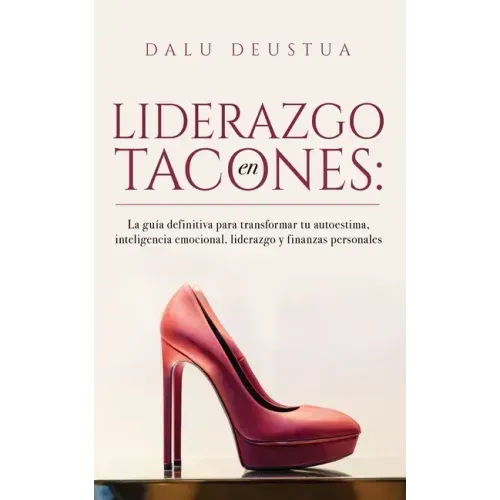 Liderazgo en Tacones: La guía definitiva para transformar tu autoestima, inteligencia emocional, liderazgo y finanzas personales