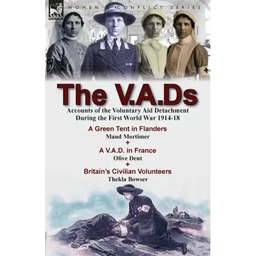 The V.A.Ds: Accounts of the Voluntary Aid Detachment During the First World War 1914-18-A Green Tent in Flanders by Maud Mortimer, A V.A.D. in France