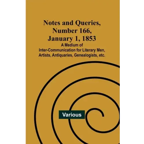 Notes and Queries, Number 166, January 1, 1853; A Medium of Inter-communication for Literary Men, Artists, Antiquaries, Genealogists, etc.