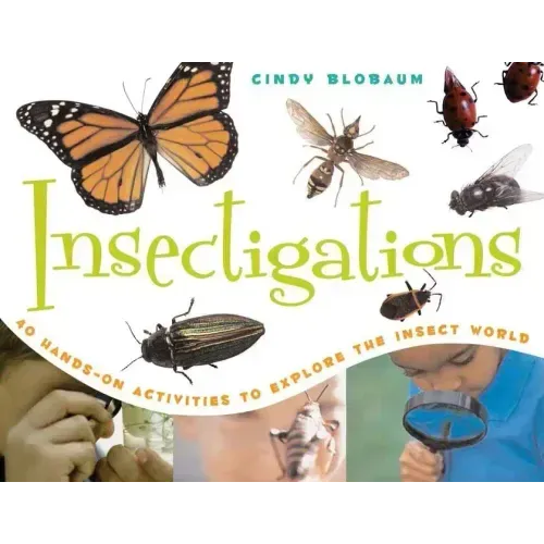 Insectigations: 40 Hands-On Activities to Explore the Insect World Volume 1