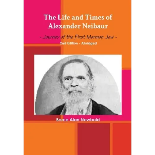 The Life and Times of Alexander Neibaur - Journey of the First Mormon Jew - 2nd Edition - Abridged