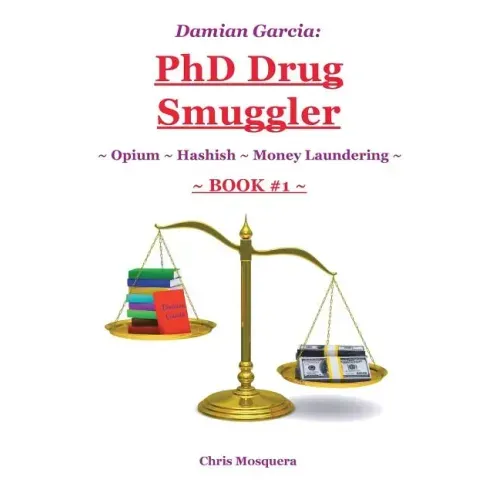 Damian Garcia: PhD Drug Smuggler Book 1 : Opium Hashish Money Laundering