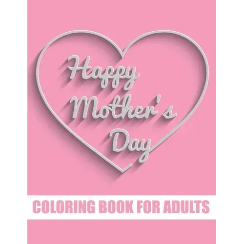 Happy Mother's Day Coloring Book for Adults: Motivational Mom Quotes Coloring Book for Adults Special Gift Item for Mother's Day under 10 dollars