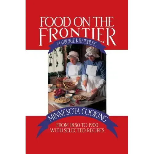 Food on the Frontier: Minnesota Cooking from 1850 to 1900 with Selected Recipes