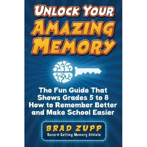 Unlock Your Amazing Memory: The Fun Guide That Shows Grades 5 to 8 How to Remember Better and Make School Easier