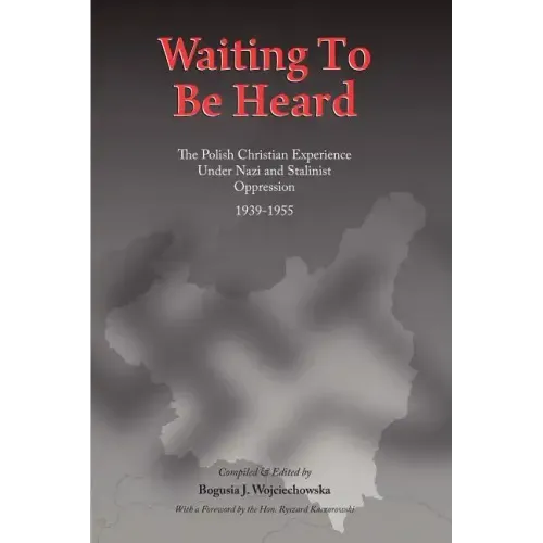 Waiting to be Heard: The Polish Christian Experience Under Nazi and Stalinist Oppression 1939-1955