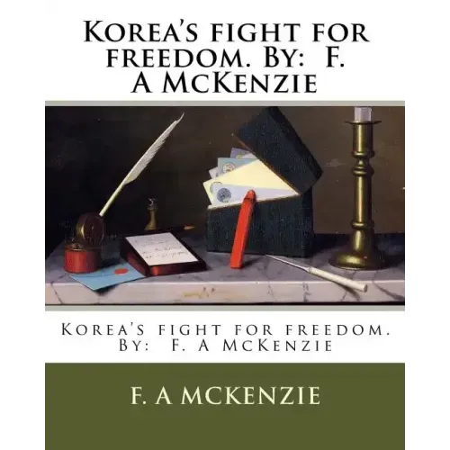Korea's fight for freedom. By: F. A McKenzie