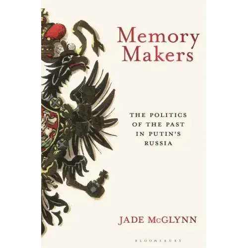 Memory Makers: The Politics of the Past in Putin's Russia