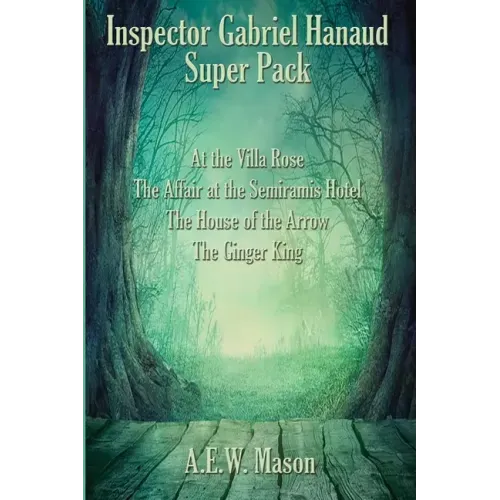 Inspector Gabriel Hanaud Super Pack: At the Villa Rose, The Affair at the Semiramis Hotel, The House of the Arrow, and The Ginger King