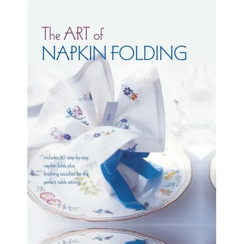 The Art of Napkin Folding: Includes 20 Step-By-Step Napkin Folds Plus Finishing Touches for the Perfect Table Setting
